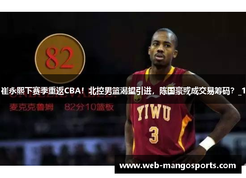 崔永熙下赛季重返CBA！北控男篮渴望引进，陈国豪或成交易筹码？_1