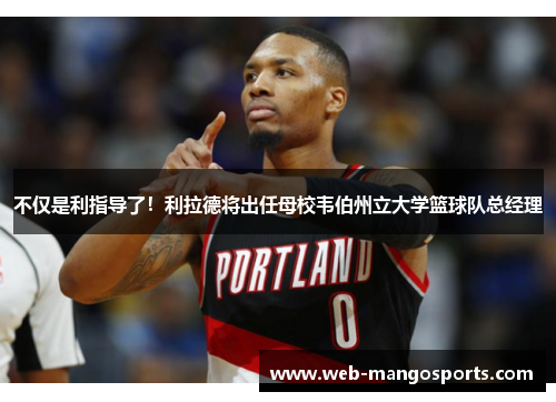 不仅是利指导了！利拉德将出任母校韦伯州立大学篮球队总经理